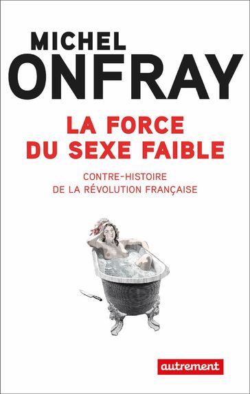 La force du sexe faible. Contre-histoire de la Révolution française - Michel Onfray
