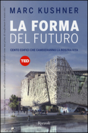 La forma del futuro. Cento edifici che cambieranno la nostra vita