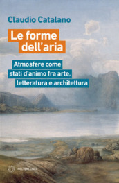 Le forme dell aria. Atmosfere come stati d animo fra arte, letteratura e architettura