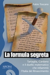 La formula segreta. Tartaglia, Cardano e il duello matematico che infiammò l Italia del Rinascimento