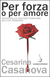 Per forza o per amore. Storia della violenza familiare nell età moderna