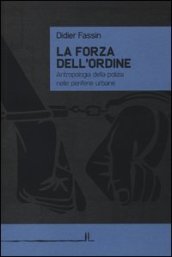 La forza dell ordine. Antropologia della polizia nelle periferie urbane