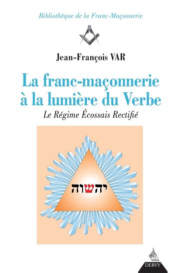 La franc-maçonnerie à la lumière du Verbe - Le Régime Écossais rectifié - Jean-François Var