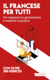 Il francese per tutti. Per imparare la grammatica e metterla in pratica