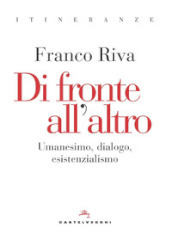 Di fronte all altro. Umanesimo, dialogo, esistenzialismo