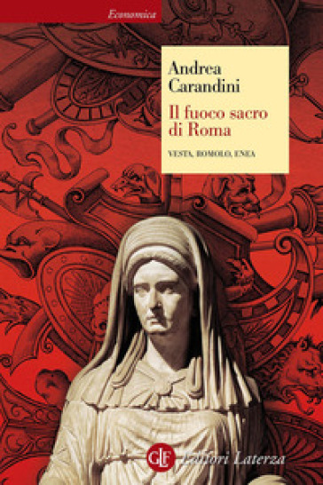 Il fuoco sacro di Roma. Vesta, Romolo, Enea - Andrea Carandini