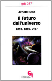 Il futuro dell universo. Caso, caos, Dio?