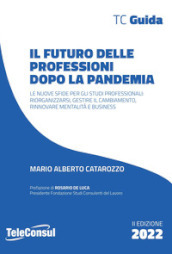 Il futuro delle professioni dopo la pandemia. Le nuove sfide per gli studi professionali: riorganizzarsi, gestire il cambiamento, rinnovare mentalità e business. Nuova ediz.