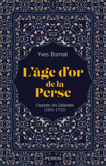 L'âge d'or de la Perse - L'épopée des Safavides (1501-1722) - Yves BOMATI