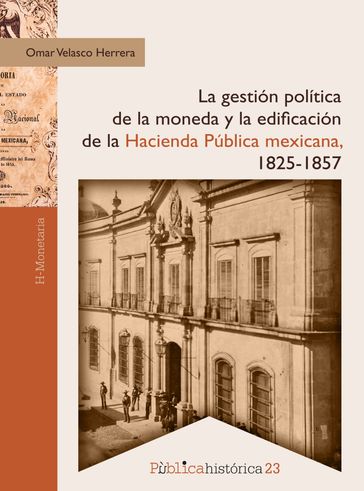 La gestión política de la moneda y la edificación de la hacienda pública mexicana, 1825-1857 - Omar Velasco Herrera