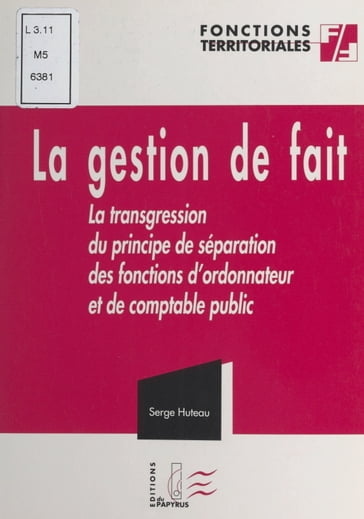 La gestion de fait ou La transgression du principe de séparation des fonctions d'ordonnateur et de comptable public - Christian PONCELET - Serge Huteau