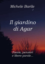 Il giardino di Agar. Poesie, pensieri e libere parole