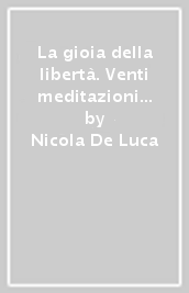 La gioia della libertà. Venti meditazioni evangeliche per una spiritualità cristocentrica liberante