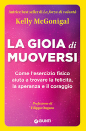 La gioia di muoversi. Come l esercizio fisico aiuta a trovare la felicità, la speranza e il coraggio