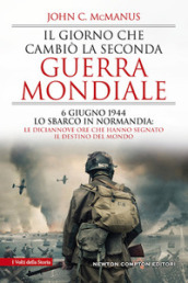 Il giorno che cambiò la seconda guerra mondiale. 6 giugno 1944, lo sbarco in Normandia: le diciannove ore che hanno segnato il destino del mondo