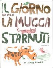 Il giorno in cui la mucca starnutì. Ediz. illustrata