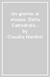 Un giorno al museo. Della Cattedrale di San Martino a Lucca