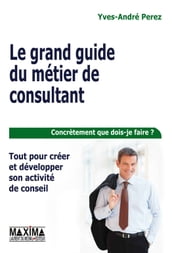 Le grand guide du métier de consultant - Tout pour créer et développer son activité de conseil