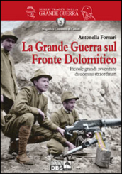 La grande guerra sul fronte dolomitico. Piccole grandi avventure di uomini straordinari