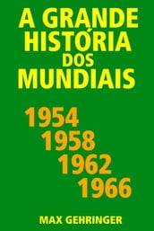 A grande história dos mundiais 1954, 1958, 1962, 1966