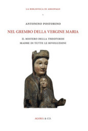 Nel grembo della Vergine Maria. Il mistero della «theotokos» madre di tutte le rivoluzioni