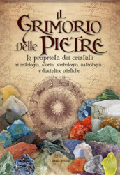 Il grimorio delle pietre. Le proprietà dei cristalli in mitologia, storia, simbologia, astrologia e discipline olistiche