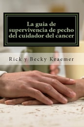 La guía de supervivencia de pecho del cuidador del cáncer: Extremidades prácticas para Apoyo de su esposa a través del cáncer de pecho