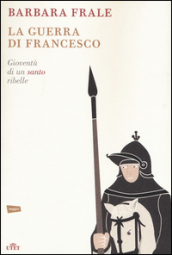 La guerra di Francesco. Gioventù di un santo ribelle