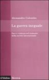 La guerra ineguale. Pace e violenza nel tramonto della società internazionale