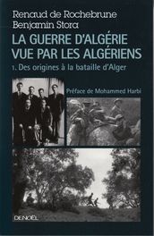 La guerre d Algérie vue par les Algériens (Tome 1) - Le temps des armes. Des origines à la bataille d Alger)