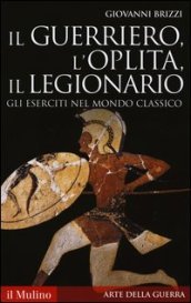 Il guerriero, l oplita, il legionario. Gli eserciti nel mondo classico