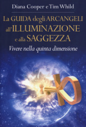 La guida degli arcangeli all illuminazione e alla saggezza. Vivere nella quinta dimensione