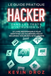 Le guide pratique du hacker dans les tests d intrusion IoT : Le livre indispensable pour identifiez les vulnérabilités et sécurisez vos objets intelligents