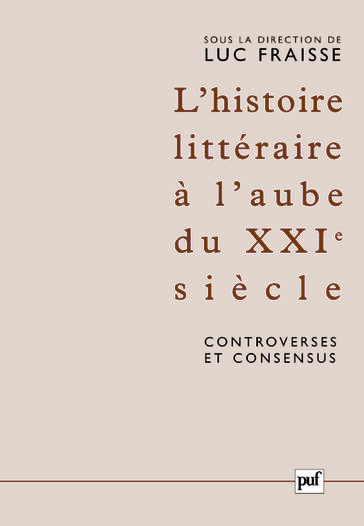 L'histoire littéraire à l'aube du XXIe siècle : controverses et consensus - Luc Fraisse