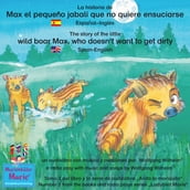 La historia de Max, el pequeño jabalí, que no quiere ensuciarse. Español-Inglés. / The story of the little wild boar Max, who doesn t want to get dirty. Spanish-English.