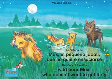 La historia de Max, el pequeño jabalí, que no quiere ensuciarse. Español-Inglés. / The story of the little wild boar Max, who doesn't want to get dirty. Spanish-English. - Wolfgang Wilhelm