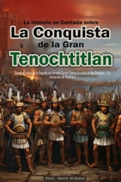 La historia no Contada sobre La Conquista de la Gran Tenochtitlan: Desde el inicio de la llegada de Hernán Cortez hasta la caída de los Aztecas  La conquista de América