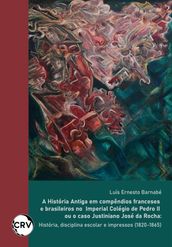 A história antiga em compêndios Franceses e Brasileiros no imperial colégio de Pedro II ou o caso Justiniano José da Rocha