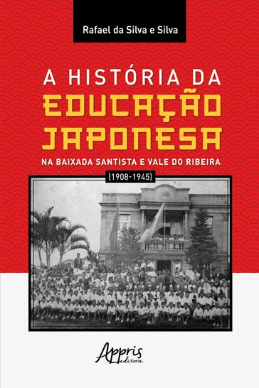 A história da educação japonesa na Baixada Santista e Vale do Ribeira (1908-1945) - Rafael da Silva e Silva