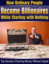 how ordinary people become billionaires while starting with nothing !