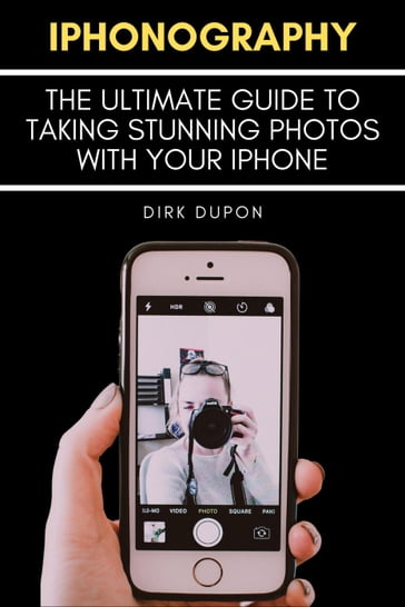 iPhonography - The Ultimate Guide To Taking Stunning Photos With Your iPhone - Dirk Dupon