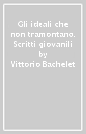 Gli ideali che non tramontano. Scritti giovanili