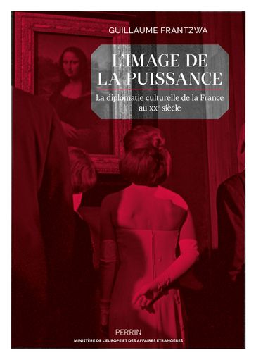 L'image de la puissance - La diplomatie culturelle de la France au XXe siècle - Guillaume FRANTZWA