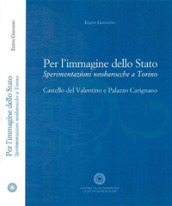 Per l immagine dello Stato. Sperimentazioni neobarocche a Torino. Castello del Valntino e Palazzo Carignano