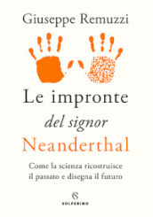 Le impronte del signor Neanderthal. Come la scienza ricostruisce il passato e disegna il futuro