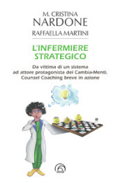 L infermiere strategico. Da vittima di un sistema ad attore protagonista dei cambia-menti. Counsel coaching breve in azione