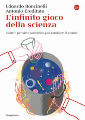 L infinito gioco della scienza. Come il pensiero scientifico può cambiare il mondo