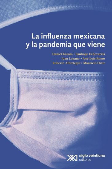 La influenza mexicana y la pandemia que viene - Daniel karam - José Luis Romo - Juan Lozano - Mauricio Ortiz - Roberto Albiztegui - Santiago Echeverría