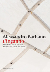 L inganno. Antimafia. Usi e soprusi dei professionisti del bene