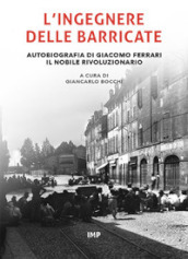 L ingegnere delle barricate. Autobiografia di Giacomo Ferrari il nobile rivoluzionario